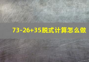 73-26+35脱式计算怎么做