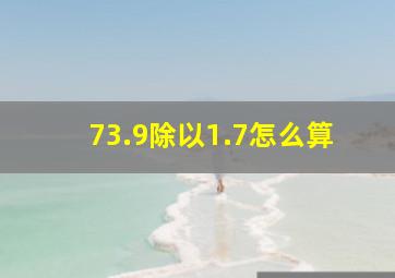 73.9除以1.7怎么算