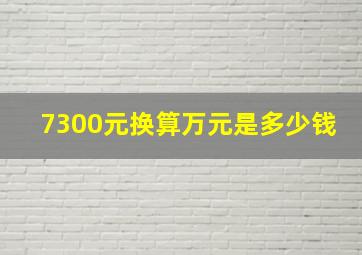 7300元换算万元是多少钱