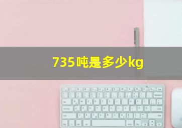 735吨是多少kg