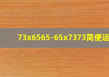 73x6565-65x7373简便运算