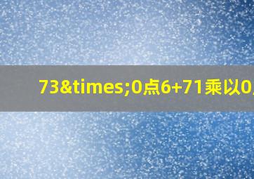 73×0点6+71乘以0点2