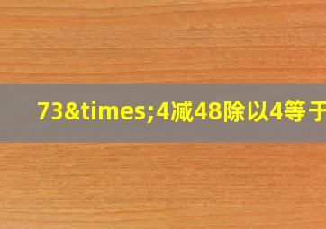 73×4减48除以4等于几