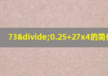 73÷0.25+27x4的简便计算