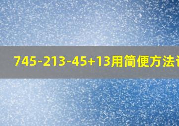 745-213-45+13用简便方法计算