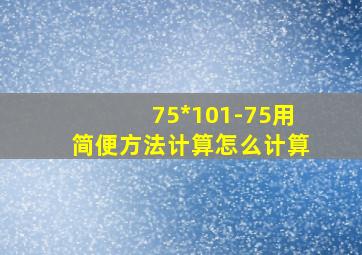 75*101-75用简便方法计算怎么计算