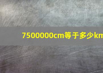 7500000cm等于多少km