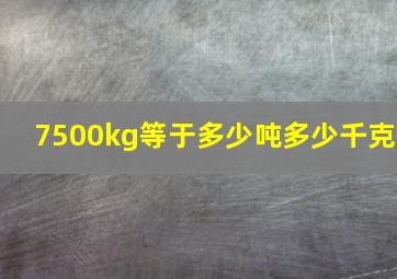 7500kg等于多少吨多少千克