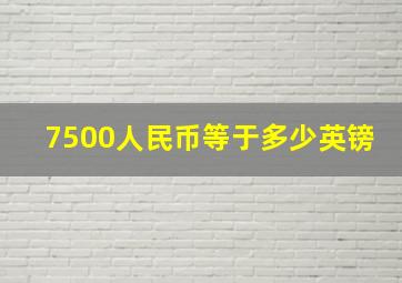 7500人民币等于多少英镑