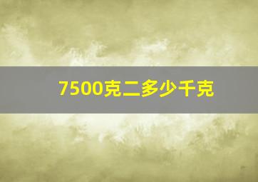 7500克二多少千克