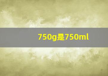 750g是750ml