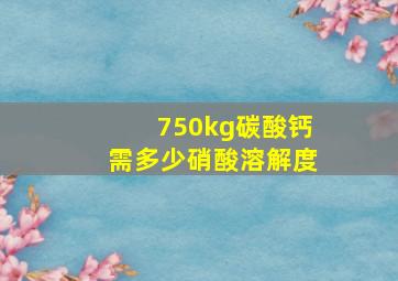 750kg碳酸钙需多少硝酸溶解度