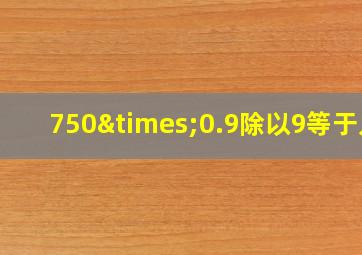 750×0.9除以9等于几