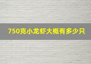 750克小龙虾大概有多少只