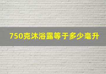 750克沐浴露等于多少毫升