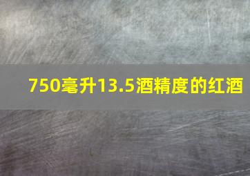 750毫升13.5酒精度的红酒