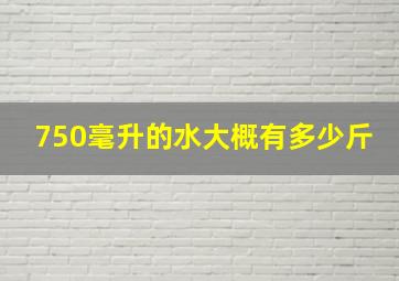 750毫升的水大概有多少斤