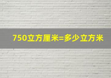 750立方厘米=多少立方米