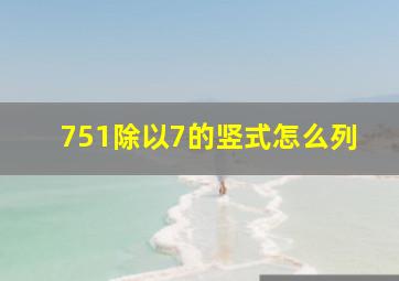 751除以7的竖式怎么列