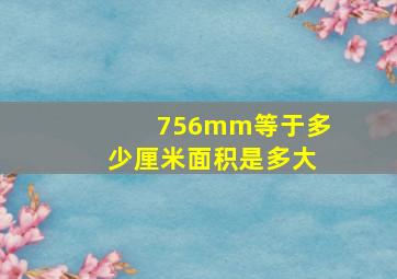 756mm等于多少厘米面积是多大