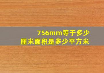 756mm等于多少厘米面积是多少平方米