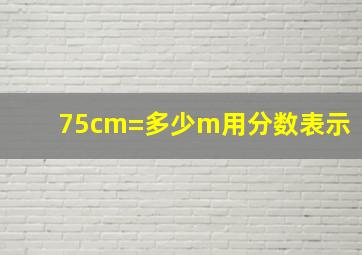 75cm=多少m用分数表示