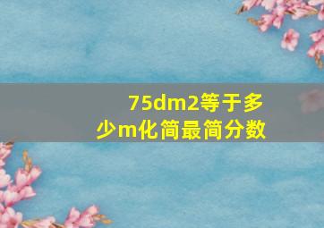 75dm2等于多少m化简最简分数