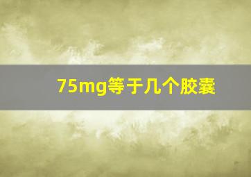 75mg等于几个胶囊