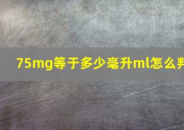 75mg等于多少毫升ml怎么判