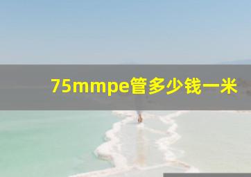 75mmpe管多少钱一米