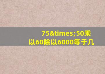 75×50乘以60除以6000等于几