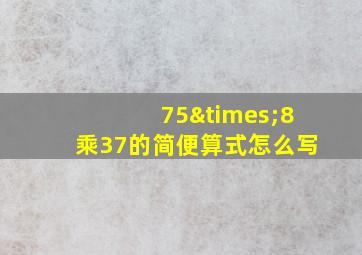 75×8乘37的简便算式怎么写