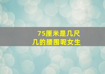 75厘米是几尺几的腰围呢女生