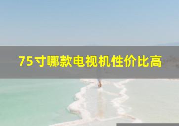 75寸哪款电视机性价比高