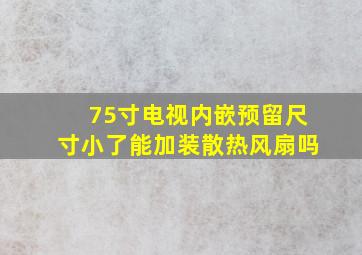 75寸电视内嵌预留尺寸小了能加装散热风扇吗