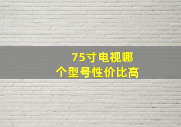 75寸电视哪个型号性价比高