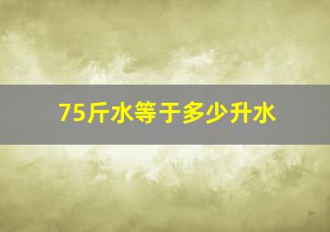 75斤水等于多少升水