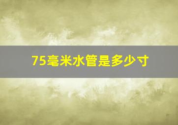 75毫米水管是多少寸