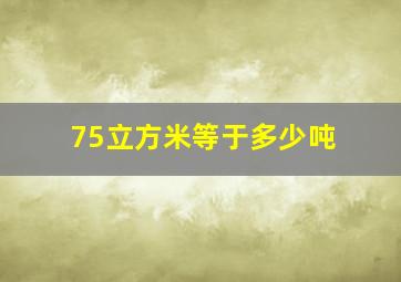 75立方米等于多少吨