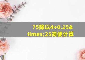 75除以4+0.25×25简便计算