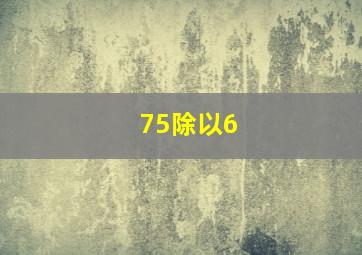 75除以6