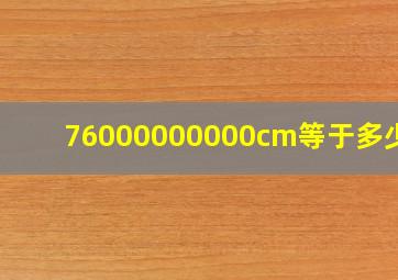 76000000000cm等于多少km