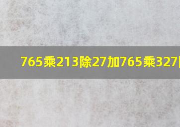 765乘213除27加765乘327除27