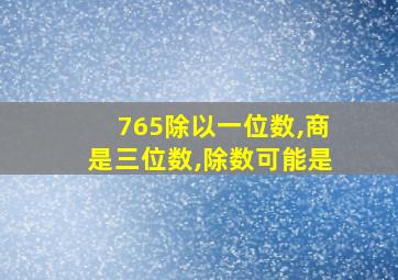 765除以一位数,商是三位数,除数可能是