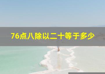 76点八除以二十等于多少