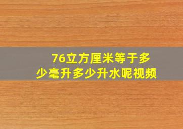 76立方厘米等于多少毫升多少升水呢视频