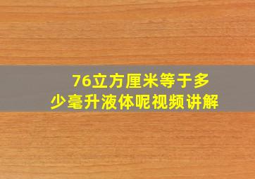 76立方厘米等于多少毫升液体呢视频讲解