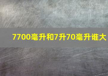 7700毫升和7升70毫升谁大