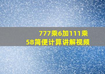 777乘6加111乘58简便计算讲解视频