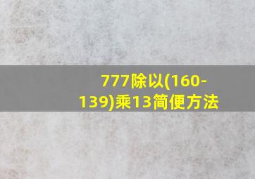 777除以(160-139)乘13简便方法